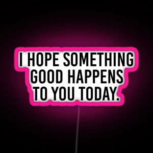 I Hope Something Good Happens To You Today RGB Neon Sign