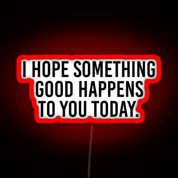 I Hope Something Good Happens To You Today RGB Neon Sign