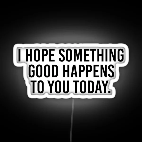 I Hope Something Good Happens To You Today RGB Neon Sign