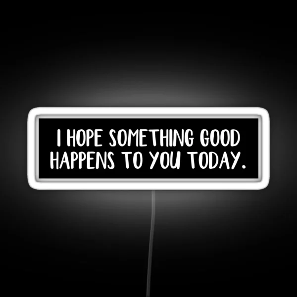 I Hope Something Good Happens To You Today RGB Neon Sign