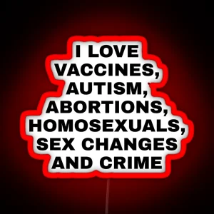 I Love Vaccines Autism Abortions Homosexuals Sex Changes And Crime RGB Neon Sign