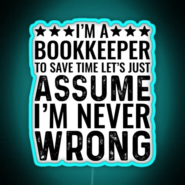 I M A Bookkeeper To Save Time Let S Just Assume I M Never Wrong RGB Neon Sign