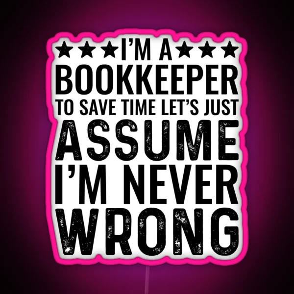 I M A Bookkeeper To Save Time Let S Just Assume I M Never Wrong RGB Neon Sign