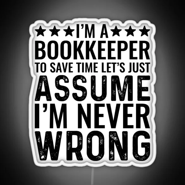 I M A Bookkeeper To Save Time Let S Just Assume I M Never Wrong RGB Neon Sign