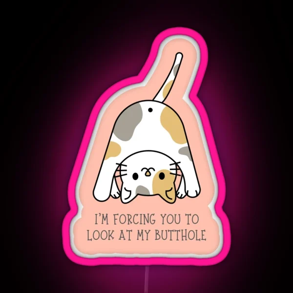 I M FORCING YOU TO LOOK AT MY BUTTHOLE Funny Cat Butt RGB Neon Sign