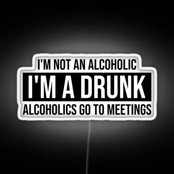 I M Not A Drunk I M An Alcoholic I Go To Meetings AA RGB Neon Sign