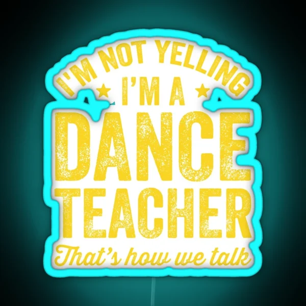 I M Not Yelling I M A Dance Teacher That S How We Talk RGB Neon Sign
