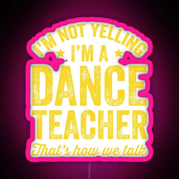 I M Not Yelling I M A Dance Teacher That S How We Talk RGB Neon Sign