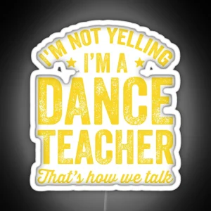 I M Not Yelling I M A Dance Teacher That S How We Talk Funny Dancer RGB Neon Sign