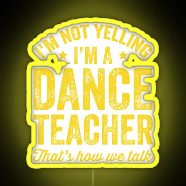 I M Not Yelling I M A Dance Teacher That S How We Talk RGB Neon Sign