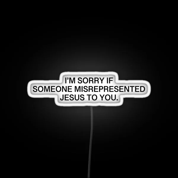 I M Sorry If Someone Misrepresented Jesus To You RGB Neon Sign
