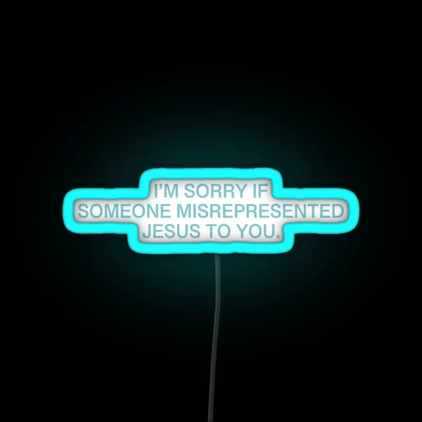 I M Sorry If Someone Misrepresented Jesus To RGB Neon Sign