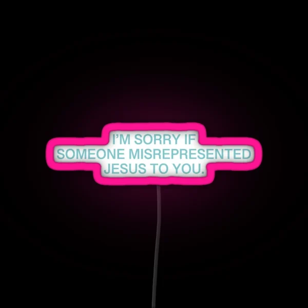 I M Sorry If Someone Misrepresented Jesus To RGB Neon Sign