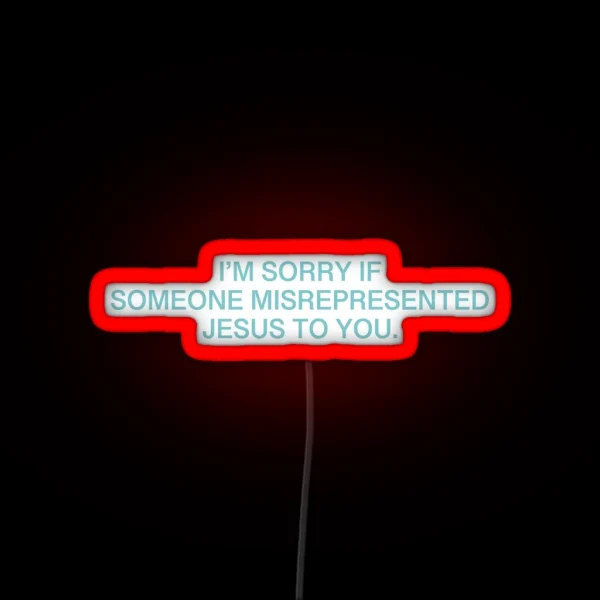 I M Sorry If Someone Misrepresented Jesus To RGB Neon Sign