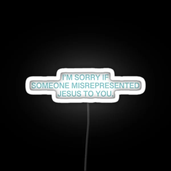 I M Sorry If Someone Misrepresented Jesus To RGB Neon Sign