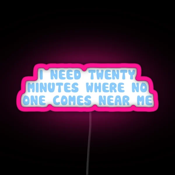 I Need 20 Minutes Where No One Comes Near Me RGB Neon Sign