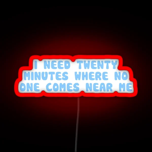 I Need 20 Minutes Where No One Comes Near Me RGB Neon Sign