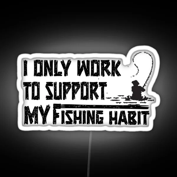 I Only Work To Support My Fishing Habit RGB Neon Sign