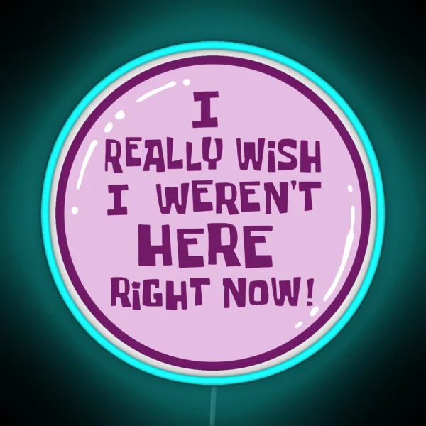 I Really Wish I Weren T Here Right Now RGB Neon Sign