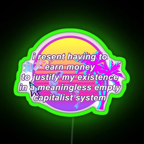 I Resent Having To Earn Money To Justify My Existence In A Meaningless Empty Capitalist System RGB Neon Sign