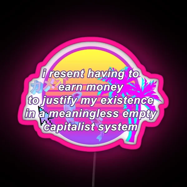 I Resent Having To Earn Money To Justify My Existence In A Meaningless Empty Capitalist System RGB Neon Sign