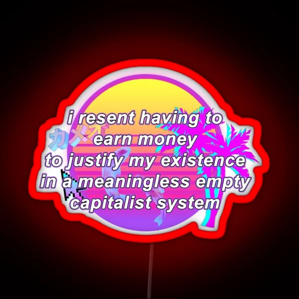 I Resent Having To Earn Money To Justify My Existence In A Meaningless Empty Capitalist System RGB Neon Sign