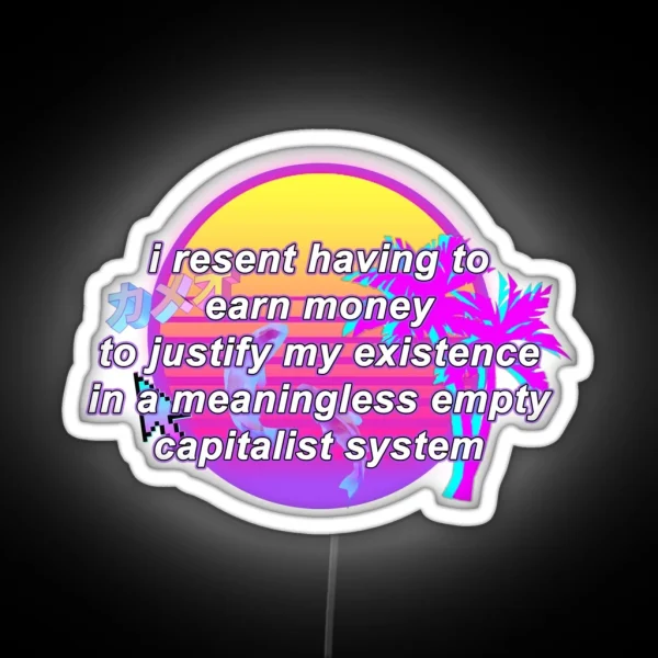 I Resent Having To Earn Money To Justify My Existence In A Meaningless Empty Capitalist System RGB Neon Sign