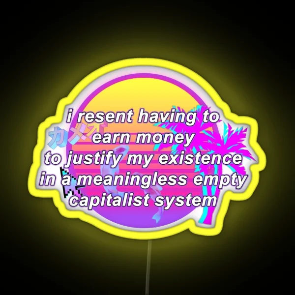 I Resent Having To Earn Money To Justify My Existence In A Meaningless Empty Capitalist System RGB Neon Sign