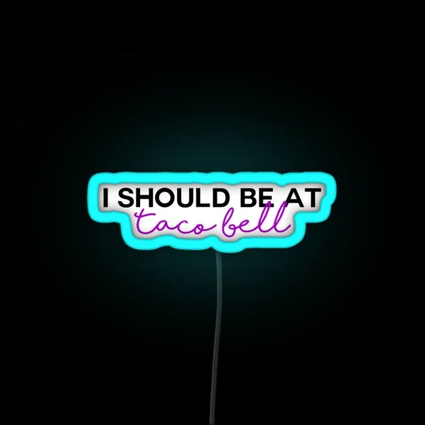 I Should Be At Taco Bell RGB Neon Sign