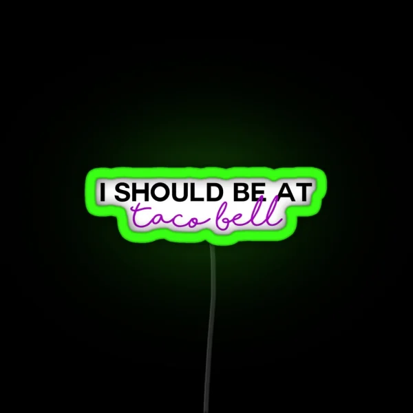 I Should Be At Taco Bell RGB Neon Sign