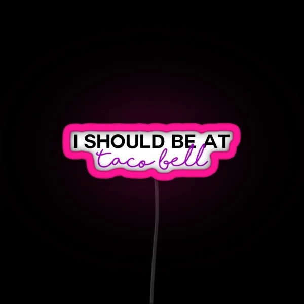 I Should Be At Taco Bell RGB Neon Sign