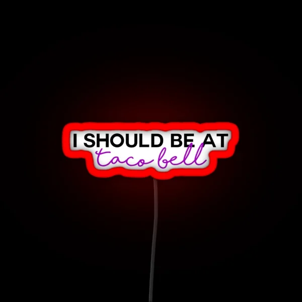 I Should Be At Taco Bell RGB Neon Sign