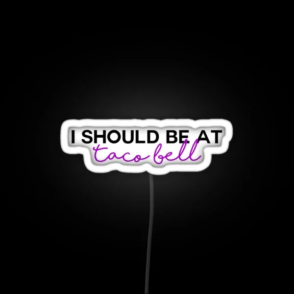 I Should Be At Taco Bell RGB Neon Sign