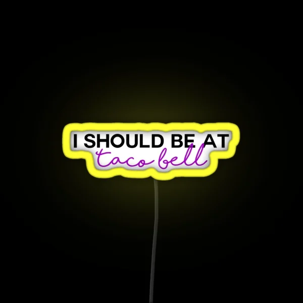 I Should Be At Taco Bell RGB Neon Sign