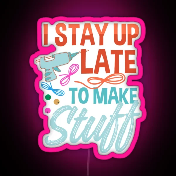 I Stayed Up Late To Make Stuff Late Night Crafting RGB Neon Sign