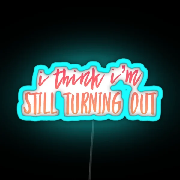 I Think I M Still Turning Out RGB Neon Sign