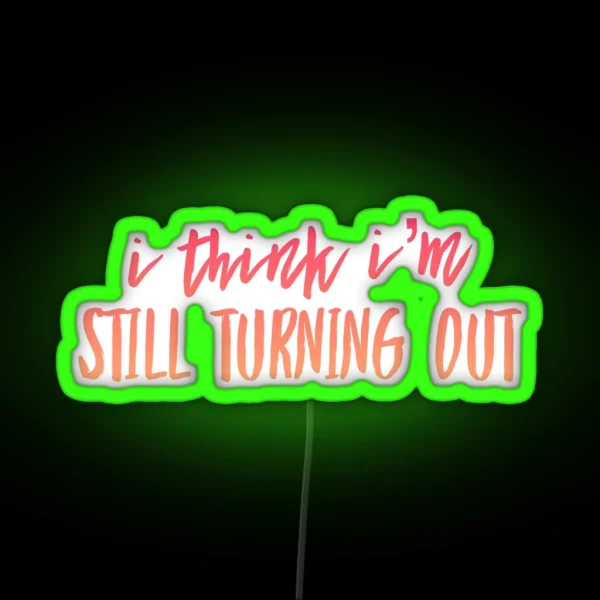 I Think I M Still Turning Out RGB Neon Sign