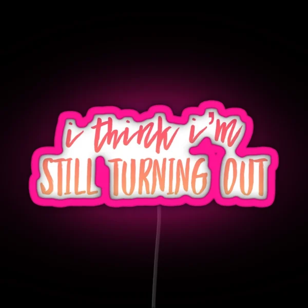 I Think I M Still Turning Out RGB Neon Sign