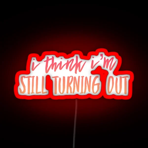 I Think I M Still Turning Out RGB Neon Sign