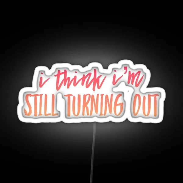I Think I M Still Turning Out RGB Neon Sign