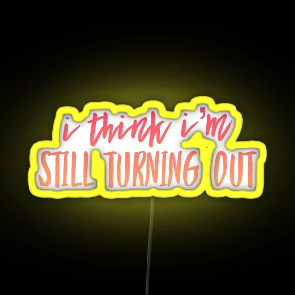 I Think I M Still Turning Out RGB Neon Sign