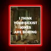 Boldly stating annoyance at mundane sexist humor in neon lights