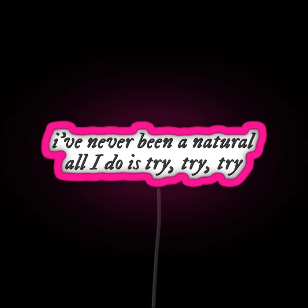 I Ve Never Been A Natural All I Do Is Try Try Try RGB Neon Sign