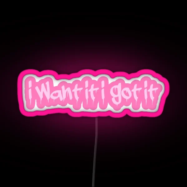 I Want It I Got It RGB Neon Sign