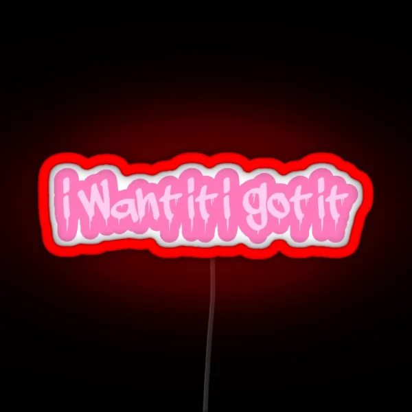 I Want It I Got It RGB Neon Sign