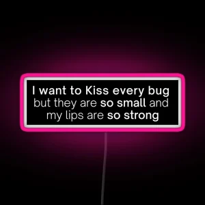 I Want To Kiss Every Bug But They Are So Small And My Lips Are So Strong RGB Neon Sign