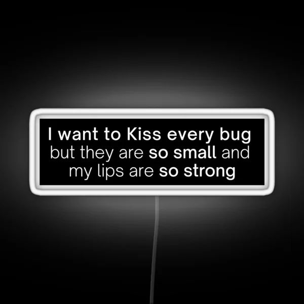 I Want To Kiss Every Bug But They Are So Small And My Lips Are So Strong RGB Neon Sign