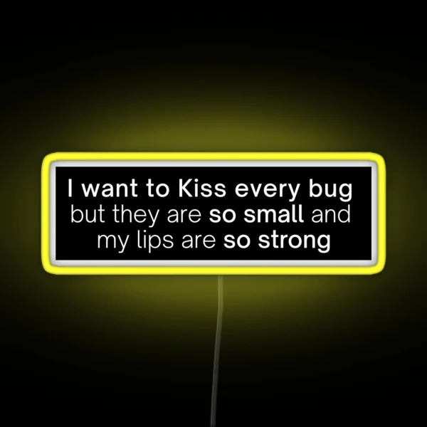 I Want To Kiss Every Bug But They Are So Small And My Lips Are So Strong RGB Neon Sign