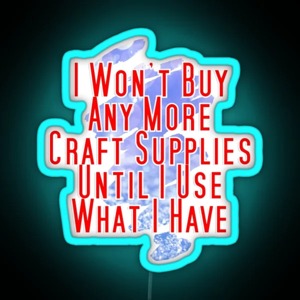 I Won T Buy Any More Craft Supplies Until I Use What I RGB Neon Sign