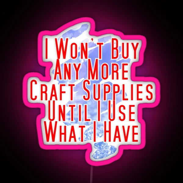I Won T Buy Any More Craft Supplies Until I Use What I RGB Neon Sign